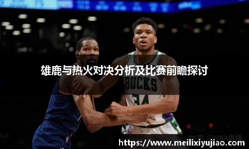 雄鹿与热火对决分析及比赛前瞻探讨