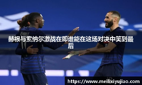 赫根与索纳尔激战在即谁能在这场对决中笑到最后